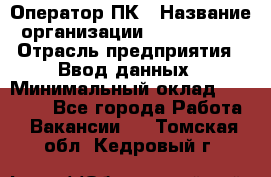 Оператор ПК › Название организации ­ Don-Profi › Отрасль предприятия ­ Ввод данных › Минимальный оклад ­ 16 000 - Все города Работа » Вакансии   . Томская обл.,Кедровый г.